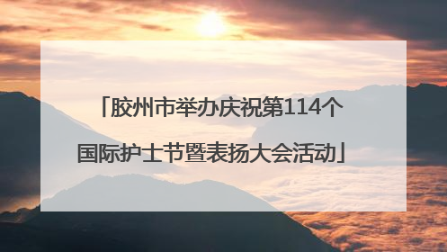 胶州市举办庆祝第114个国际护士节暨表扬大会活动