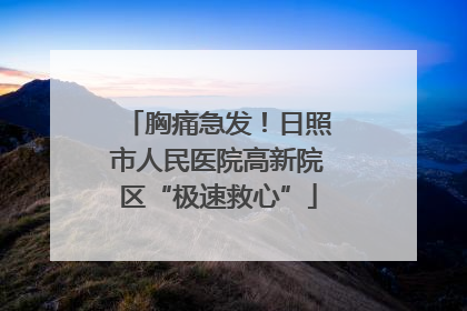 胸痛急发！日照市人民医院高新院区“极速救心”