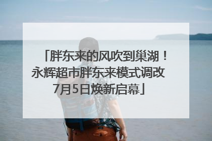 胖东来的风吹到巢湖！永辉超市胖东来模式调改7月5日焕新启幕