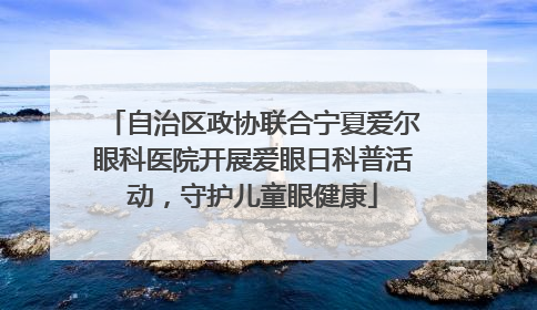 自治区政协联合宁夏爱尔眼科医院开展爱眼日科普活动，守护儿童眼健康