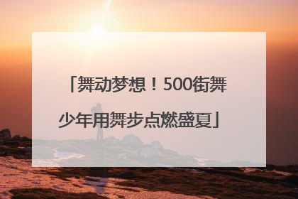 舞动梦想！500街舞少年用舞步点燃盛夏