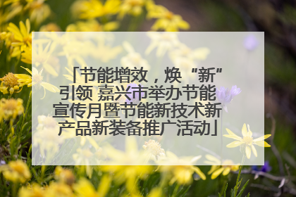 节能增效，焕“新”引领 嘉兴市举办节能宣传月暨节能新技术新产品新装备推广活动