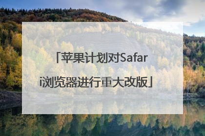 苹果计划对Safari浏览器进行重大改版