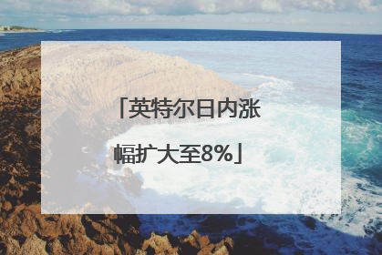 英特尔日内涨幅扩大至8%