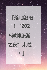 落地洛阳！“2025微博旅游之夜”来啦！