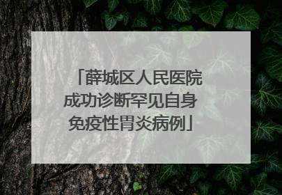 薛城区人民医院成功诊断罕见自身免疫性胃炎病例