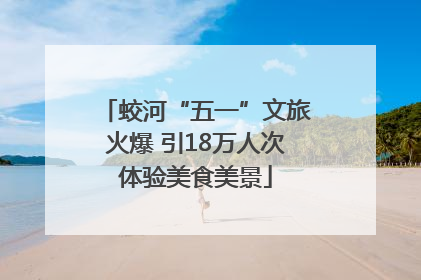 蛟河“五一”文旅火爆 引18万人次体验美食美景