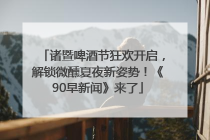 诸暨啤酒节狂欢开启，解锁微醺夏夜新姿势！《90早新闻》来了