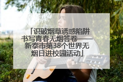 识破烟草诱惑陷阱 书写青春无烟答卷——新泰市第38个世界无烟日进校园活动