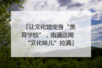 让文化馆变身“美育学校”，南通这周“文化味儿”拉满