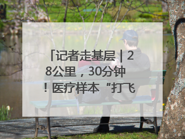 记者走基层｜28公里，30分钟！医疗样本“打飞的”送检