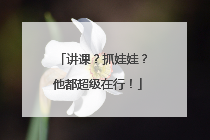讲课？抓娃娃？他都超级在行！