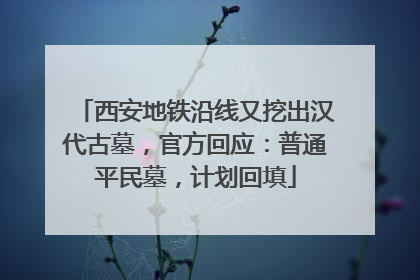 西安地铁沿线又挖出汉代古墓，官方回应：普通平民墓，计划回填