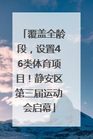 覆盖全龄段，设置46类体育项目！静安区第三届运动会启幕
