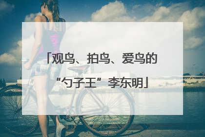 观鸟、拍鸟、爱鸟的“勺子王”李东明