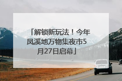 解锁新玩法！今年凤溪地万物集夜市5月27日启幕