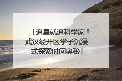 追星就追科学家！武汉经开区学子沉浸式探索时间奥秘