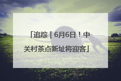 追踪｜6月6日！中关村茶点新址将迎客