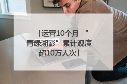 运营10个月 “青绿湖影”累计观演超10万人次