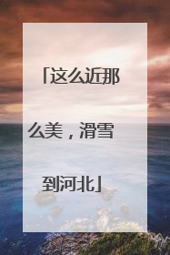 这么近那么美，滑雪到河北