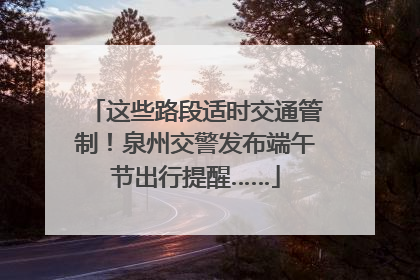 这些路段适时交通管制！泉州交警发布端午节出行提醒……