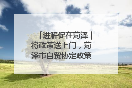 进解促在菏泽｜将政策送上门，菏泽市自贸协定政策专题宣讲会召开
