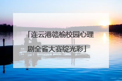 连云港赣榆校园心理剧全省大赛绽光彩