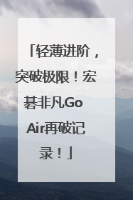 轻薄进阶，突破极限！宏碁非凡Go Air再破记录！