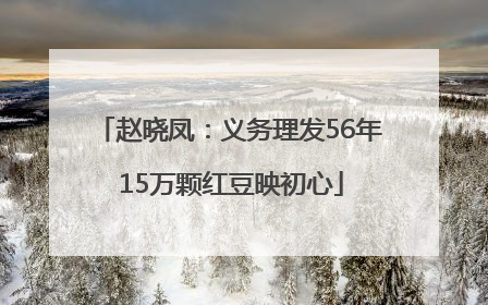 赵晓凤：义务理发56年 15万颗红豆映初心