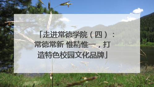 走进常德学院（四）：常德常新 惟精惟一，打造特色校园文化品牌