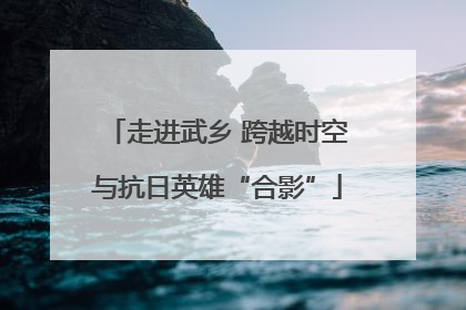 走进武乡 跨越时空与抗日英雄“合影”