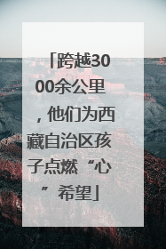 跨越3000余公里，他们为西藏自治区孩子点燃“心”希望
