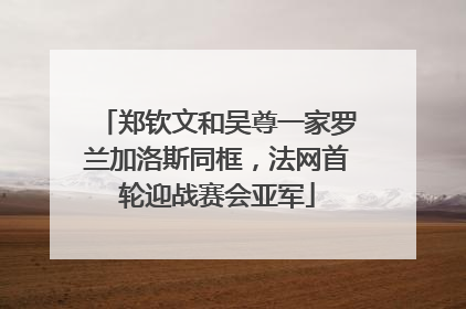 郑钦文和吴尊一家罗兰加洛斯同框，法网首轮迎战赛会亚军