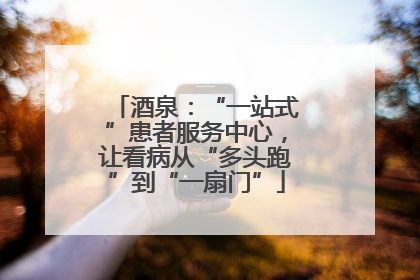 酒泉：“一站式”患者服务中心，让看病从“多头跑”到“一扇门”