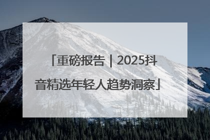 重磅报告｜2025抖音精选年轻人趋势洞察