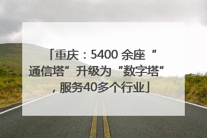 重庆：5400 余座“通信塔”升级为“数字塔”，服务40多个行业