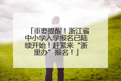 重要提醒！浙江省中小学入学报名已陆续开始！赶紧来“浙里办”报名！