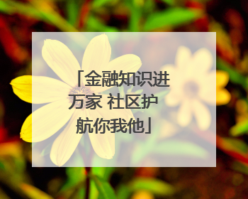 金融知识进万家 社区护航你我他