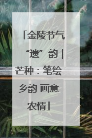 金陵节气“遗”韵｜芒种：笔绘乡韵 画意农情