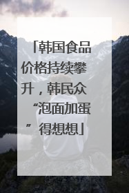 韩国食品价格持续攀升，韩民众“泡面加蛋”得想想