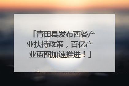 青田县发布西餐产业扶持政策，百亿产业蓝图加速推进！