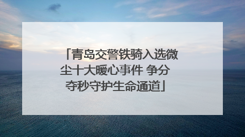 青岛交警铁骑入选微尘十大暖心事件 争分夺秒守护生命通道