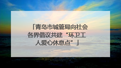 青岛市城管局向社会各界倡议共建“环卫工人爱心休息点”