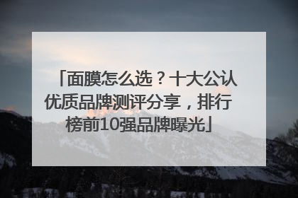面膜怎么选？十大公认优质品牌测评分享，排行榜前10强品牌曝光