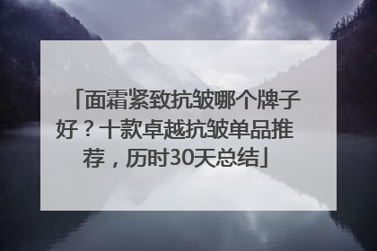 面霜紧致抗皱哪个牌子好？十款卓越抗皱单品推荐，历时30天总结