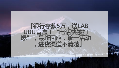 银行存款5万，送LABUBU盲盒！“电话快被打爆”，最新回应：统一活动，进货渠道不清楚