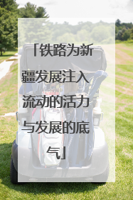 铁路为新疆发展注入流动的活力与发展的底气
