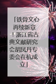 铁骨文心 再续新章！浙江省古典文献研究会胡凤丹专委会在杭成立