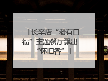 长辛店“老有口福”主题餐厅飘出“怀旧香”
