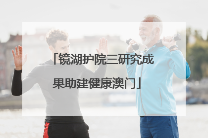 镜湖护院三研究成果助建健康澳门
